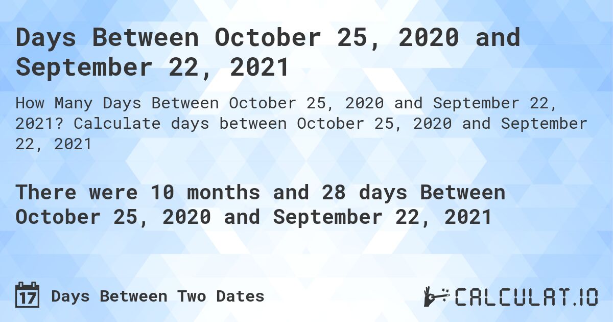Days Between October 25, 2020 and September 22, 2021. Calculate days between October 25, 2020 and September 22, 2021