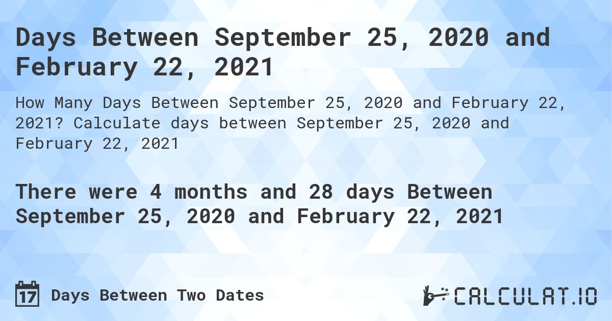 Days Between September 25, 2020 and February 22, 2021. Calculate days between September 25, 2020 and February 22, 2021