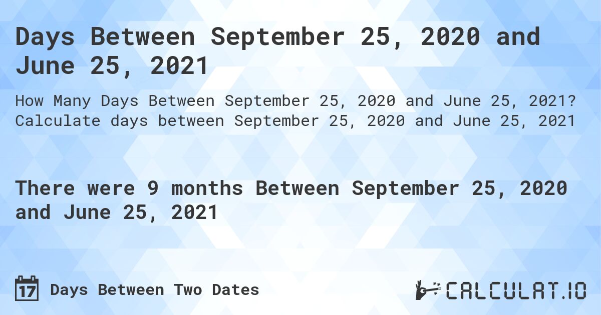 Days Between September 25, 2020 and June 25, 2021. Calculate days between September 25, 2020 and June 25, 2021