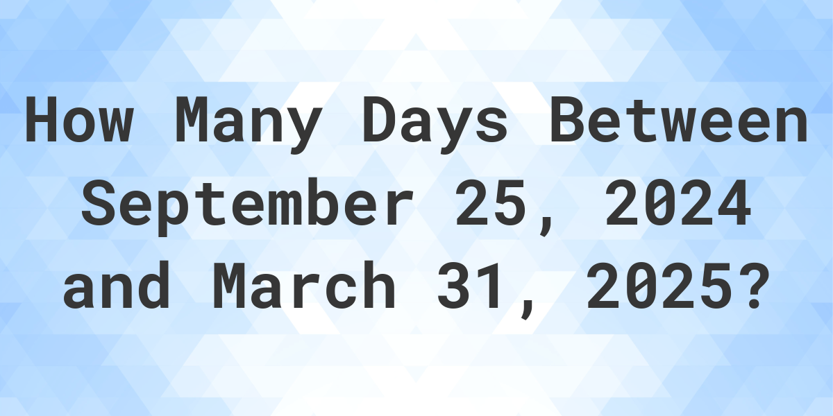 Days Between September 25, 2024 and March 31, 2025 Calculatio