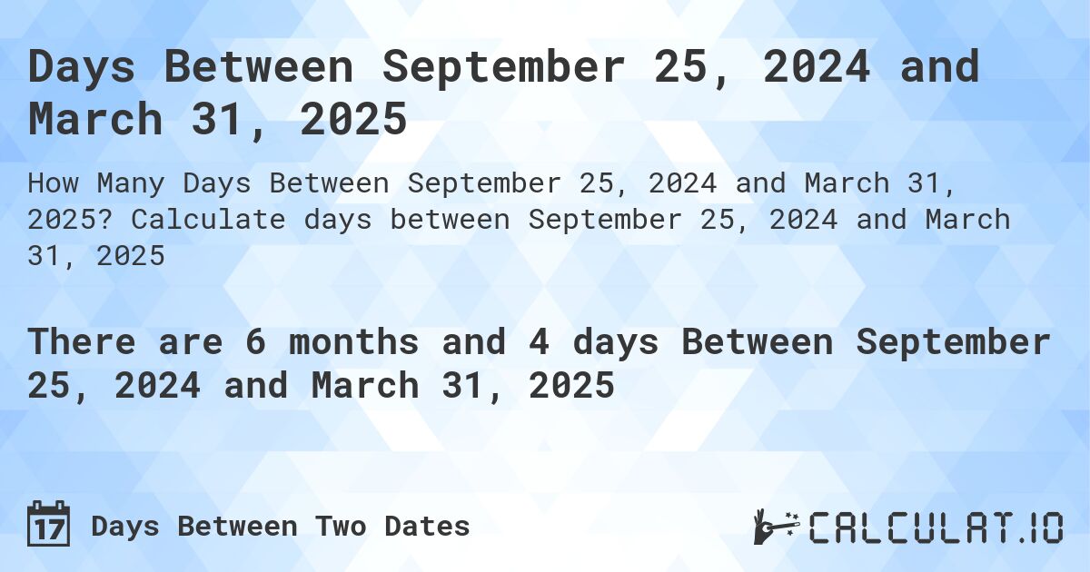 Days Between September 25, 2024 and March 31, 2025. Calculate days between September 25, 2024 and March 31, 2025