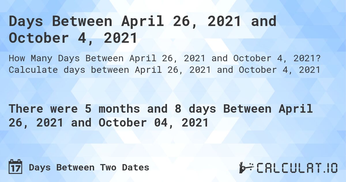 Days Between April 26, 2021 and October 4, 2021. Calculate days between April 26, 2021 and October 4, 2021