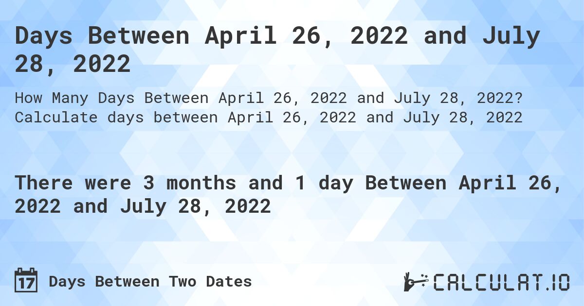 Days Between April 26, 2022 and July 28, 2022. Calculate days between April 26, 2022 and July 28, 2022
