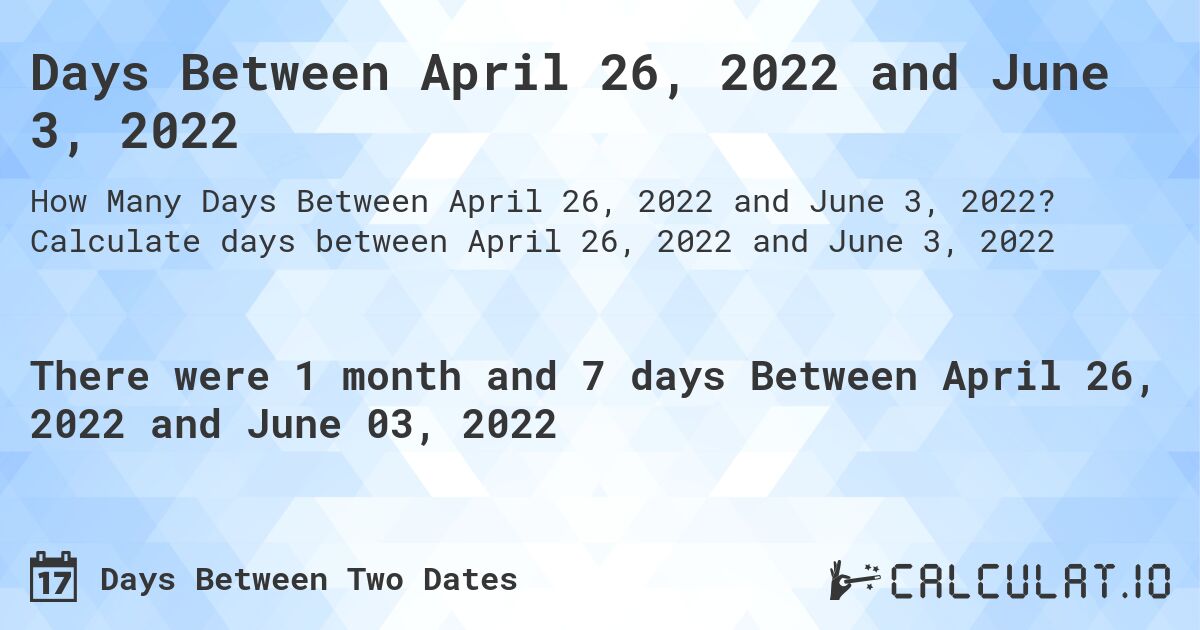 Days Between April 26, 2022 and June 3, 2022. Calculate days between April 26, 2022 and June 3, 2022