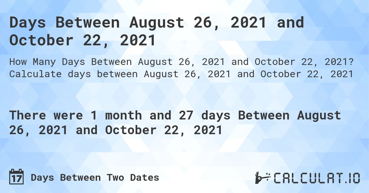 Days Between August 26, 2021 and October 22, 2021. Calculate days between August 26, 2021 and October 22, 2021