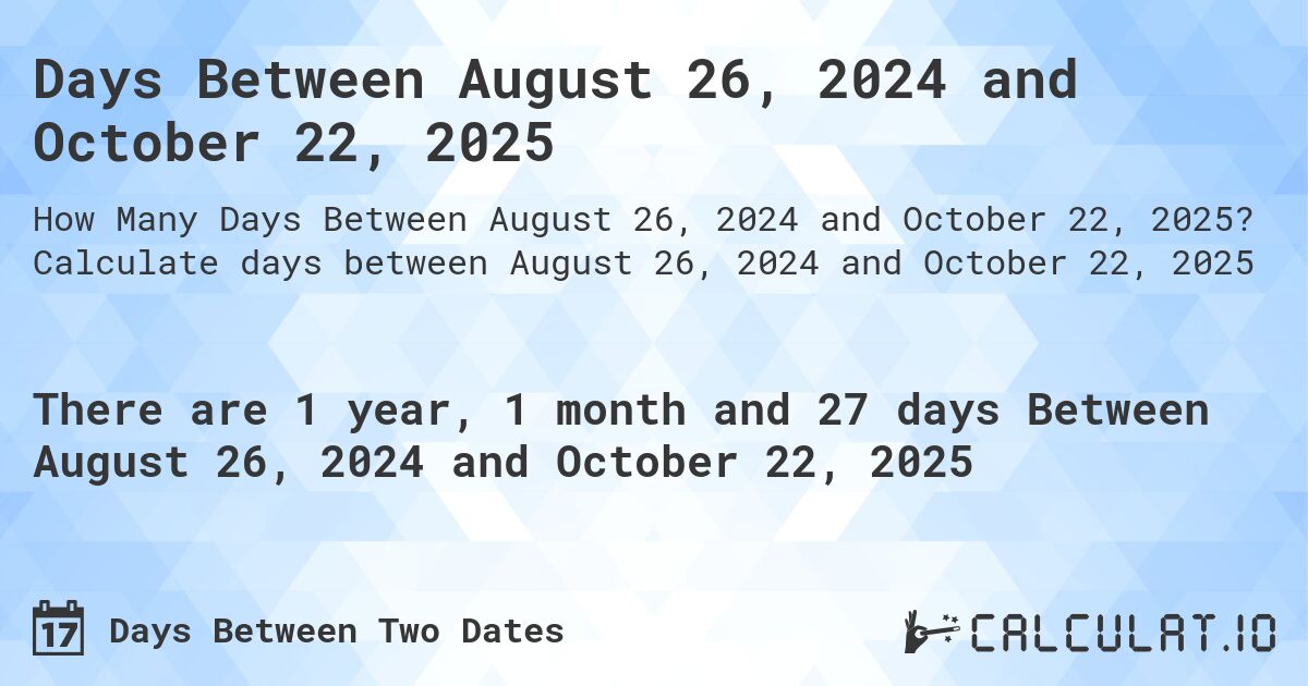 Days Between August 26, 2024 and October 22, 2025. Calculate days between August 26, 2024 and October 22, 2025