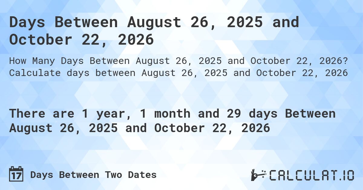 Days Between August 26, 2025 and October 22, 2026. Calculate days between August 26, 2025 and October 22, 2026