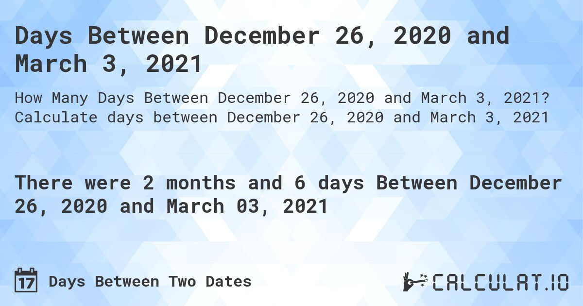 Days Between December 26, 2020 and March 3, 2021. Calculate days between December 26, 2020 and March 3, 2021