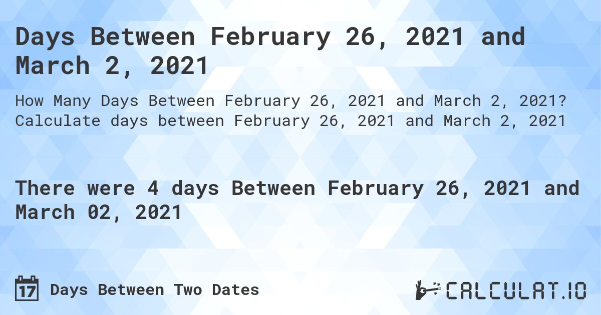 Days Between February 26, 2021 and March 2, 2021. Calculate days between February 26, 2021 and March 2, 2021