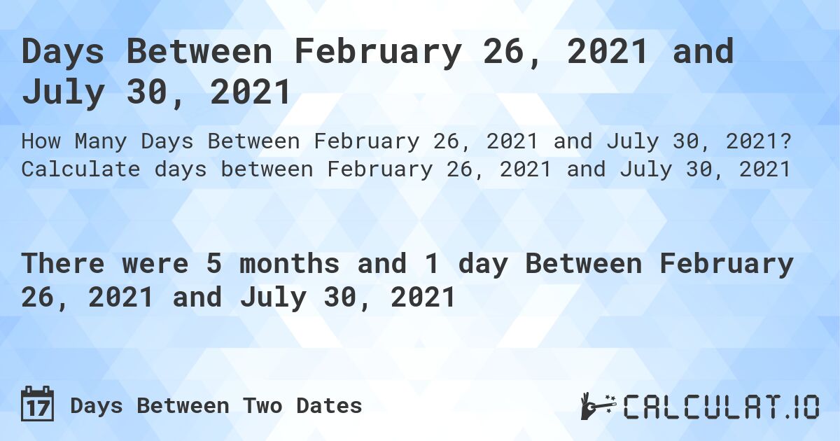Days Between February 26, 2021 and July 30, 2021. Calculate days between February 26, 2021 and July 30, 2021