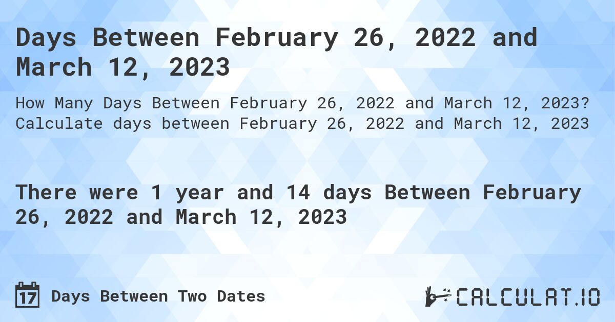 Days Between February 26, 2022 and March 12, 2023. Calculate days between February 26, 2022 and March 12, 2023