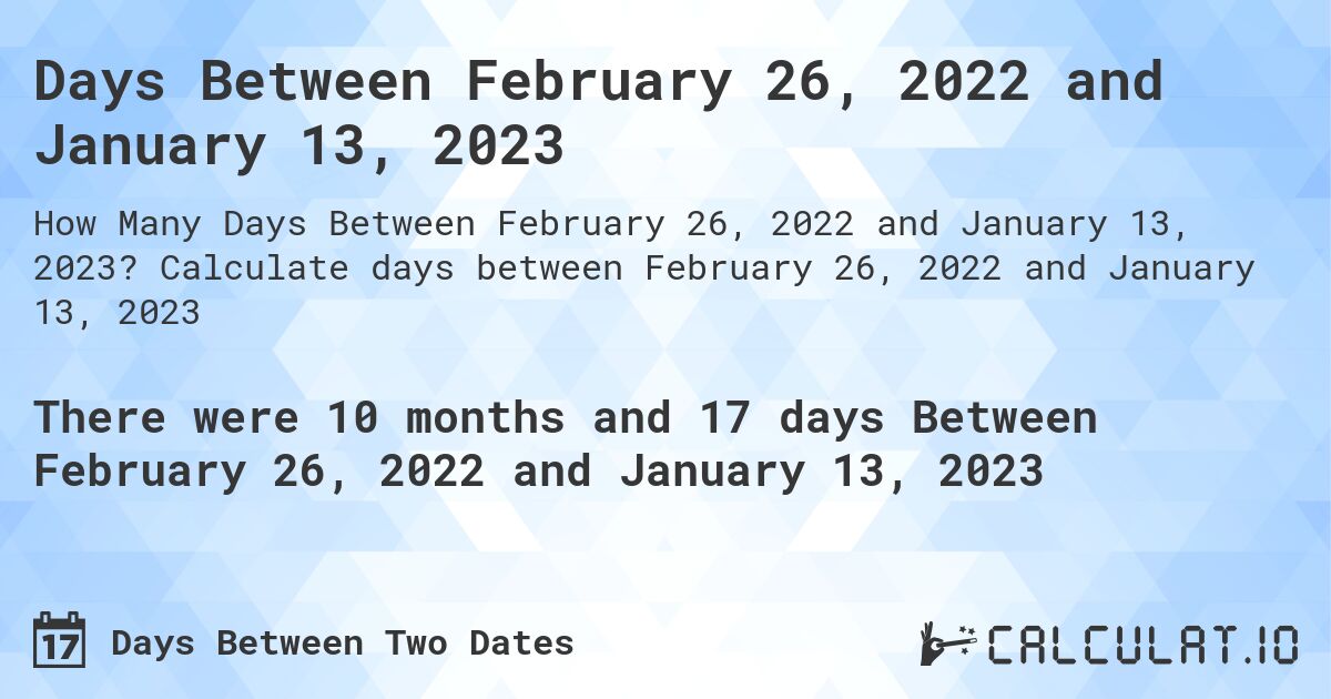 Days Between February 26, 2022 and January 13, 2023. Calculate days between February 26, 2022 and January 13, 2023
