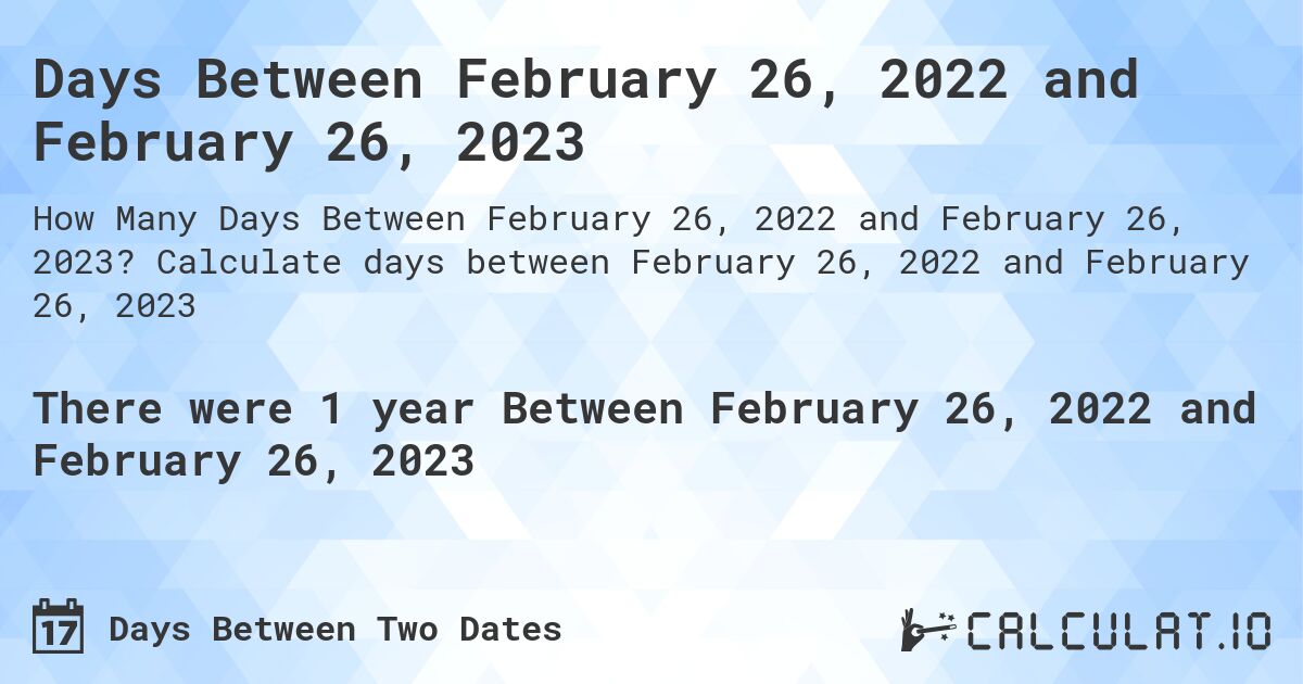 Days Between February 26, 2022 and February 26, 2023. Calculate days between February 26, 2022 and February 26, 2023