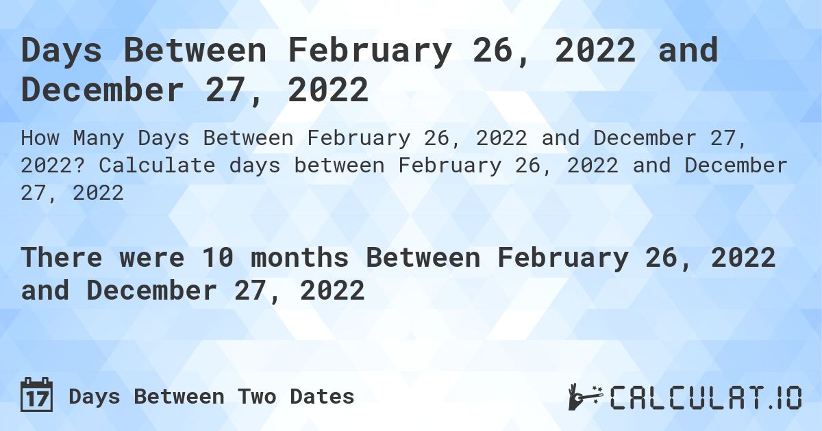 Days Between February 26, 2022 and December 27, 2022. Calculate days between February 26, 2022 and December 27, 2022
