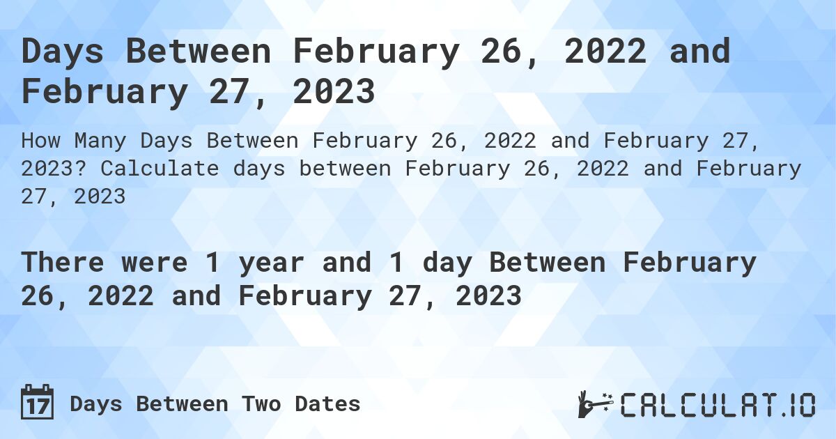 Days Between February 26, 2022 and February 27, 2023. Calculate days between February 26, 2022 and February 27, 2023