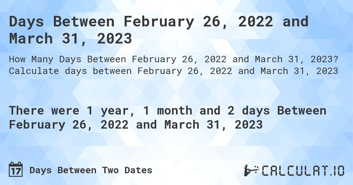 Days Between February 26, 2022 and March 31, 2023. Calculate days between February 26, 2022 and March 31, 2023