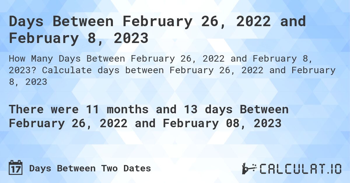 Days Between February 26, 2022 and February 8, 2023. Calculate days between February 26, 2022 and February 8, 2023