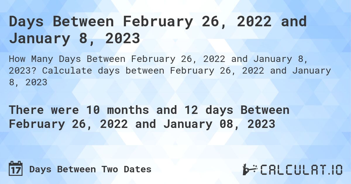 Days Between February 26, 2022 and January 8, 2023. Calculate days between February 26, 2022 and January 8, 2023