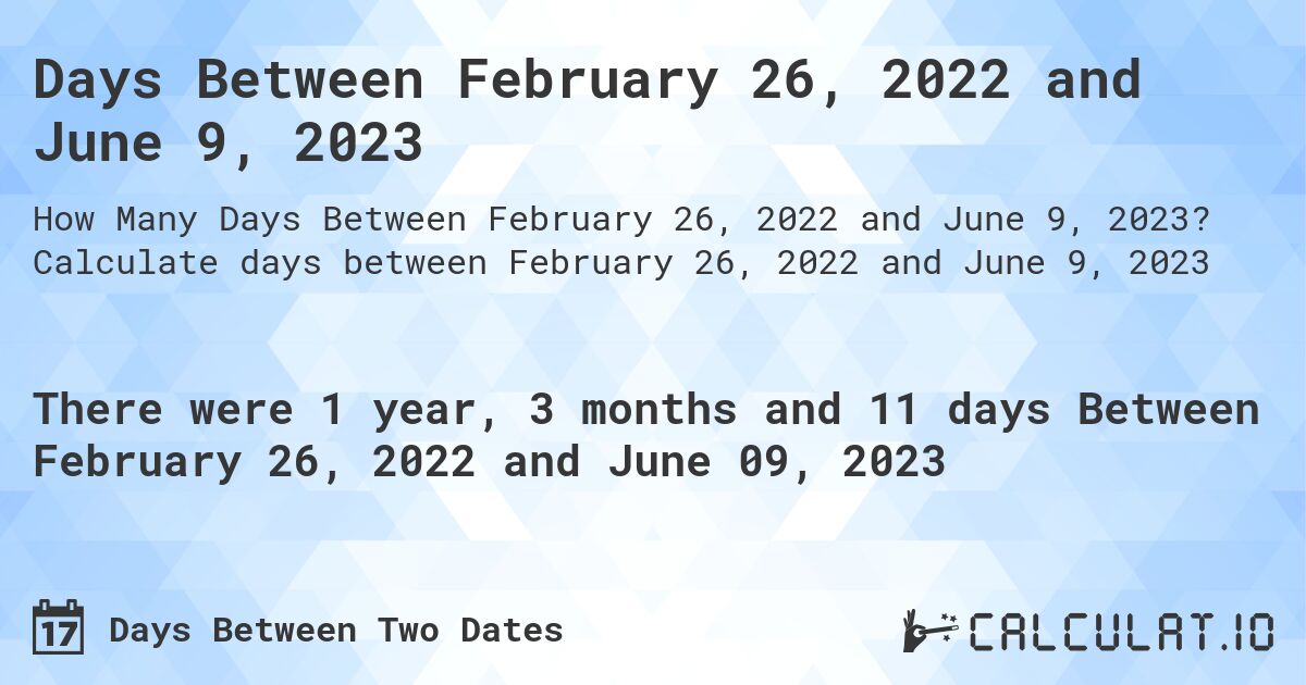 Days Between February 26, 2022 and June 9, 2023. Calculate days between February 26, 2022 and June 9, 2023