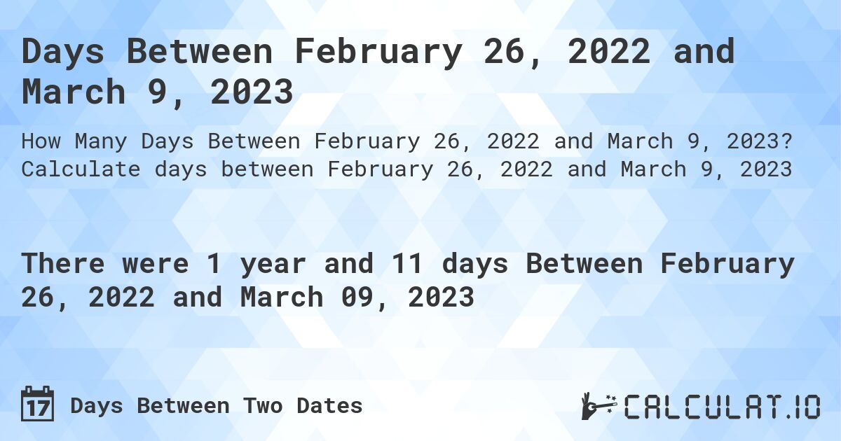 Days Between February 26, 2022 and March 9, 2023. Calculate days between February 26, 2022 and March 9, 2023