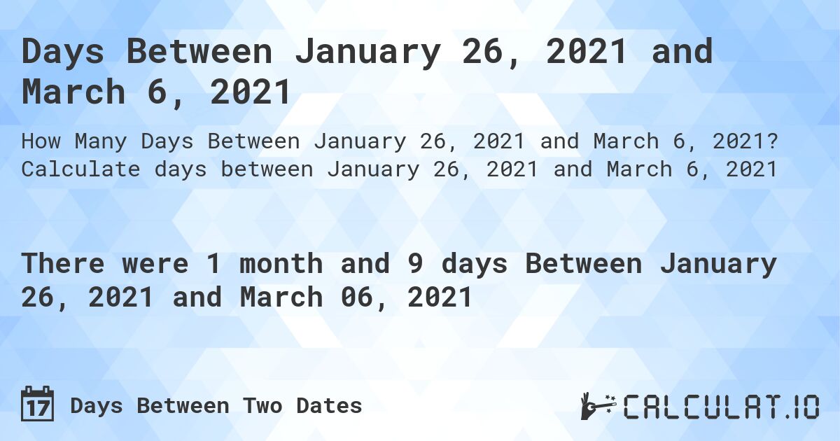 Days Between January 26, 2021 and March 6, 2021. Calculate days between January 26, 2021 and March 6, 2021