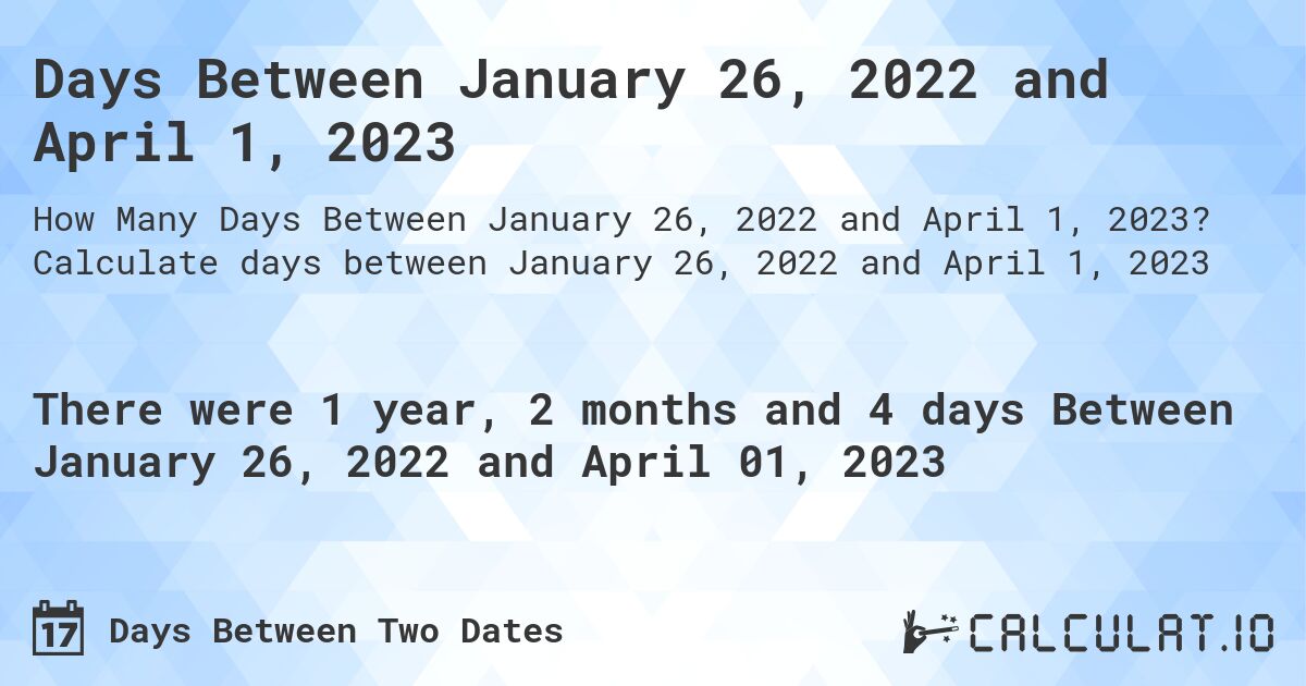 Days Between January 26, 2022 and April 1, 2023. Calculate days between January 26, 2022 and April 1, 2023
