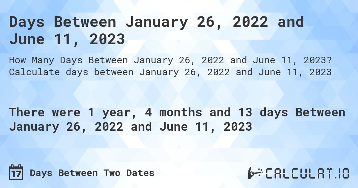 Days Between January 26, 2022 and June 11, 2023. Calculate days between January 26, 2022 and June 11, 2023