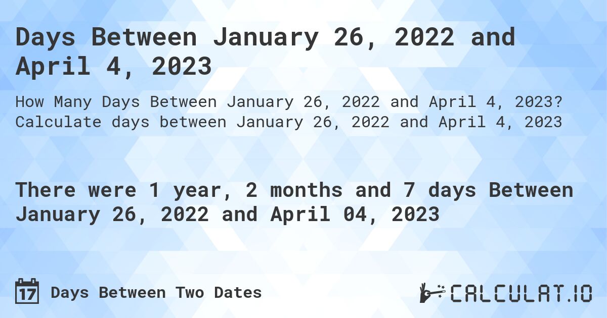 Days Between January 26, 2022 and April 4, 2023. Calculate days between January 26, 2022 and April 4, 2023