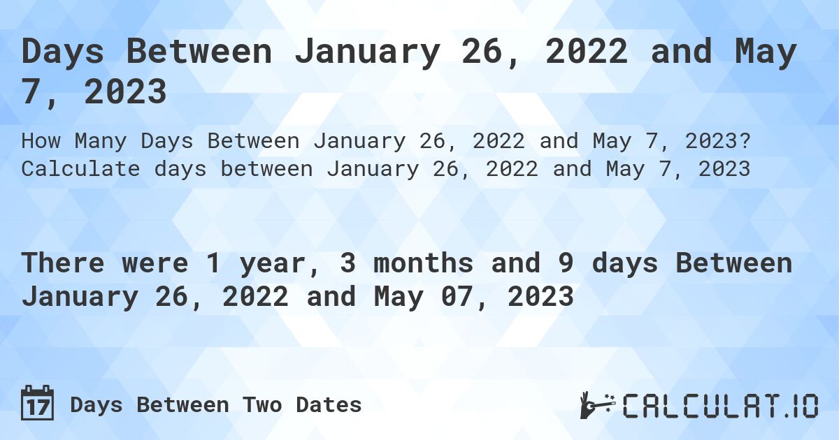 Days Between January 26, 2022 and May 7, 2023. Calculate days between January 26, 2022 and May 7, 2023