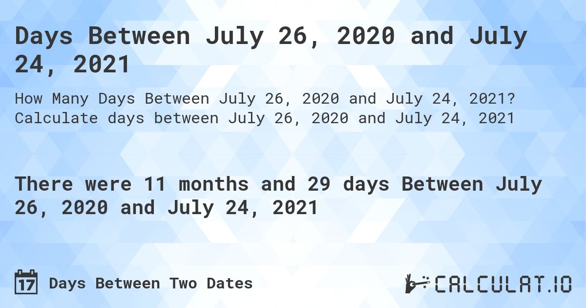 Days Between July 26, 2020 and July 24, 2021. Calculate days between July 26, 2020 and July 24, 2021