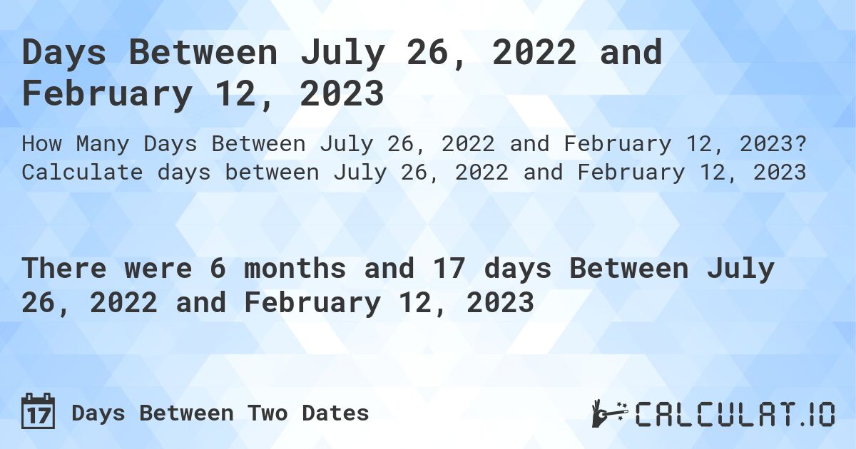 Days Between July 26, 2022 and February 12, 2023. Calculate days between July 26, 2022 and February 12, 2023