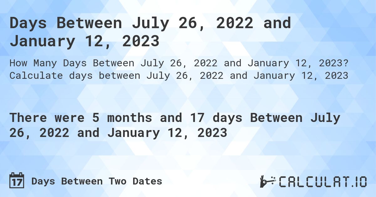 Days Between July 26, 2022 and January 12, 2023. Calculate days between July 26, 2022 and January 12, 2023