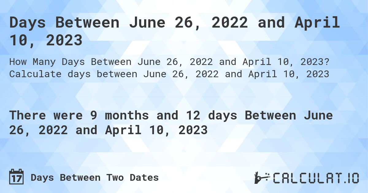 Days Between June 26, 2022 and April 10, 2023. Calculate days between June 26, 2022 and April 10, 2023
