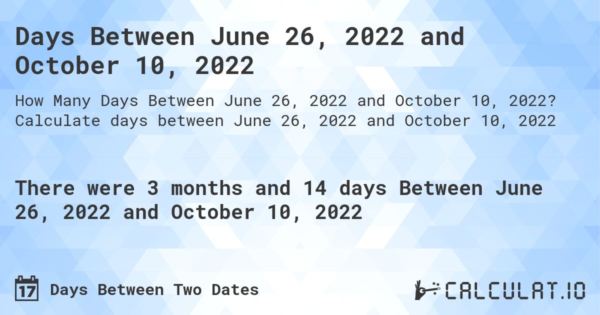 Days Between June 26, 2022 and October 10, 2022. Calculate days between June 26, 2022 and October 10, 2022