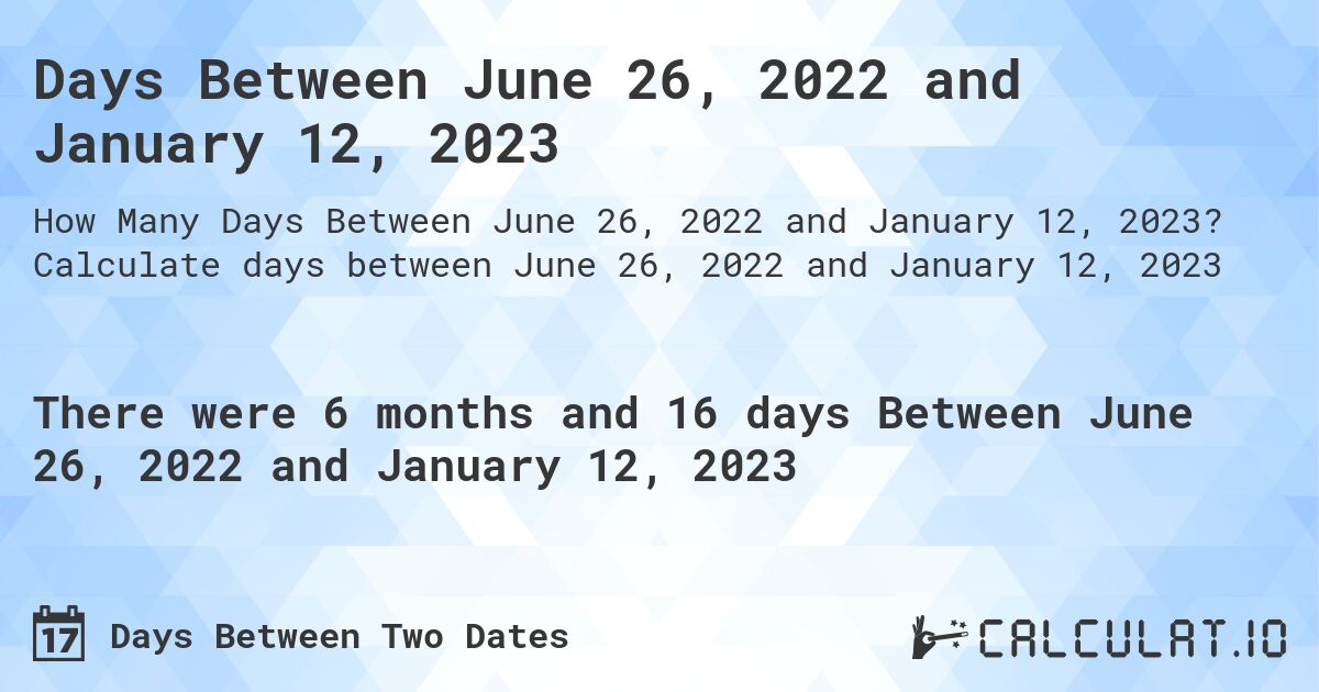 Days Between June 26, 2022 and January 12, 2023. Calculate days between June 26, 2022 and January 12, 2023