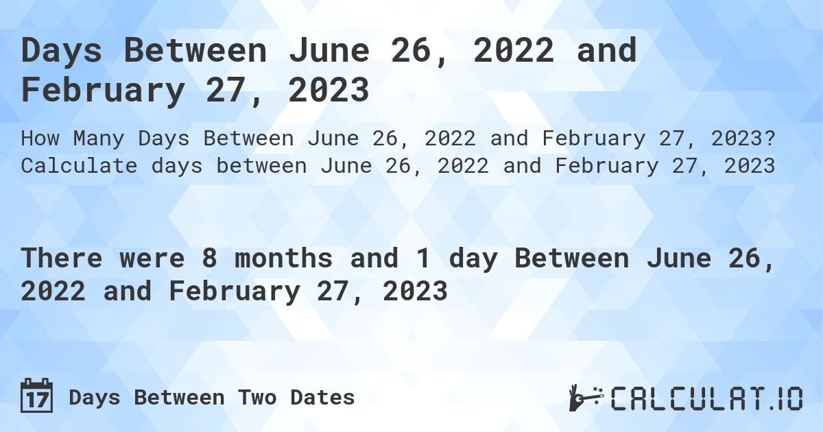 Days Between June 26, 2022 and February 27, 2023. Calculate days between June 26, 2022 and February 27, 2023