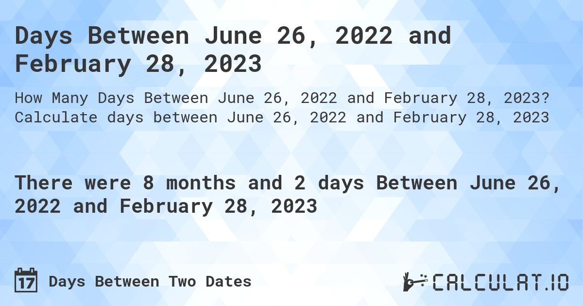 Days Between June 26, 2022 and February 28, 2023. Calculate days between June 26, 2022 and February 28, 2023