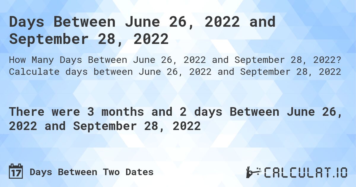 Days Between June 26, 2022 and September 28, 2022. Calculate days between June 26, 2022 and September 28, 2022