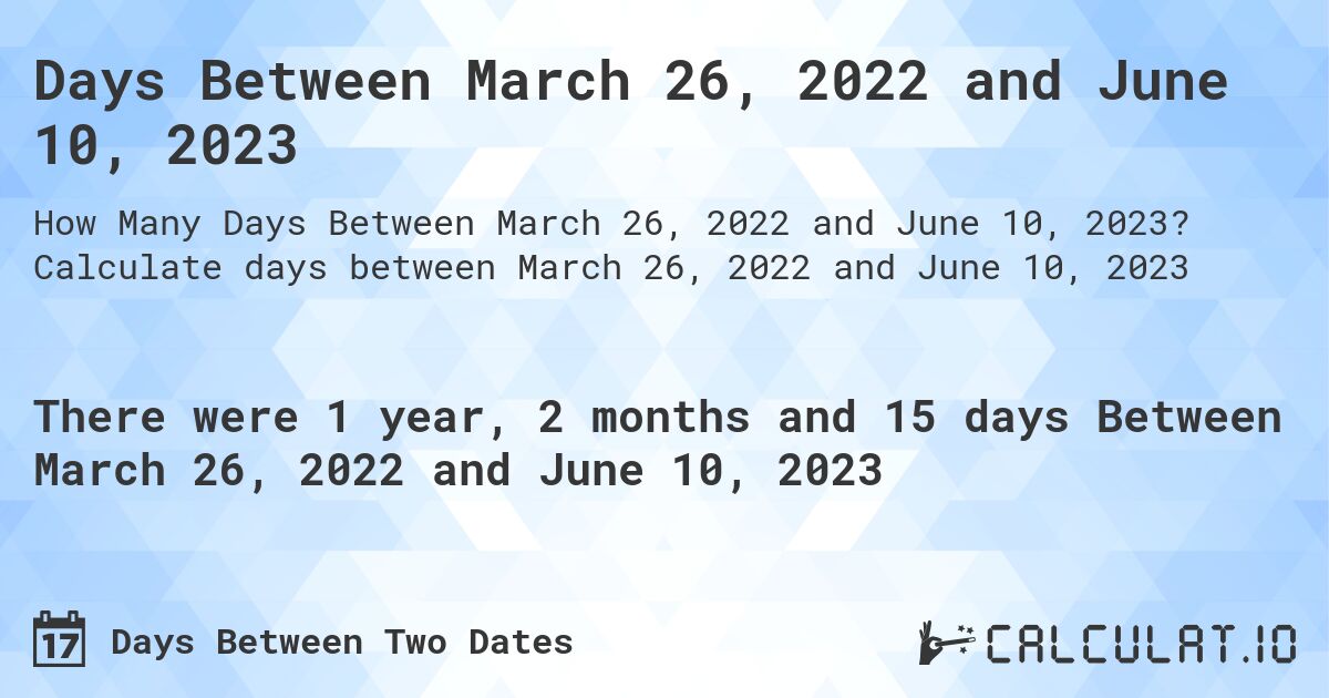 Days Between March 26, 2022 and June 10, 2023. Calculate days between March 26, 2022 and June 10, 2023