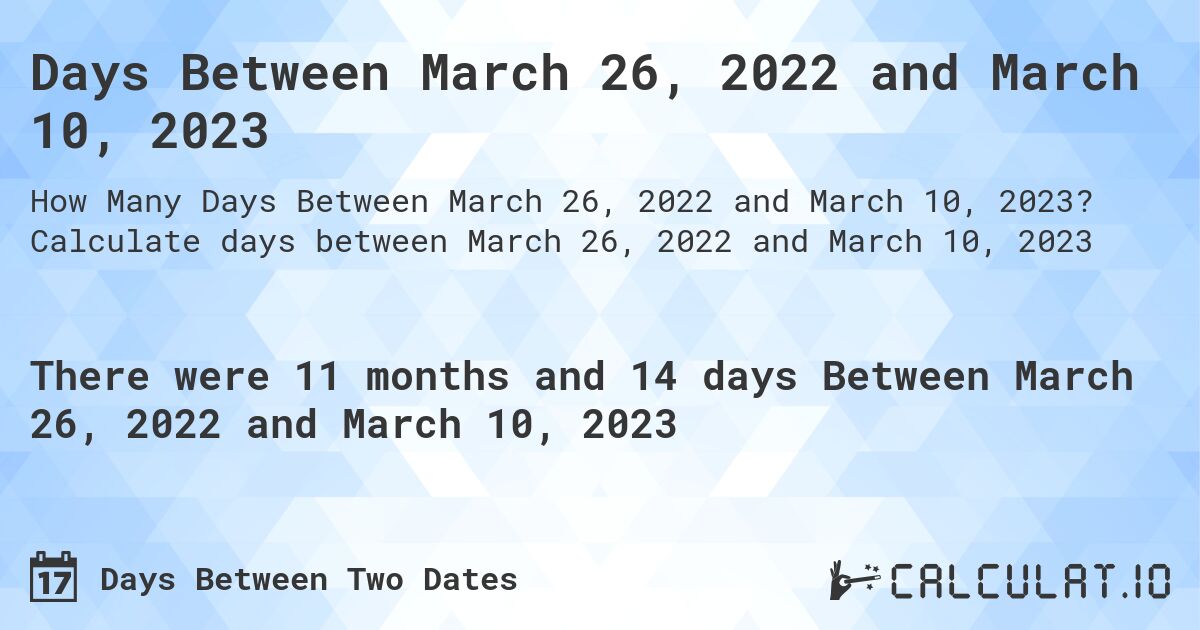 Days Between March 26, 2022 and March 10, 2023. Calculate days between March 26, 2022 and March 10, 2023