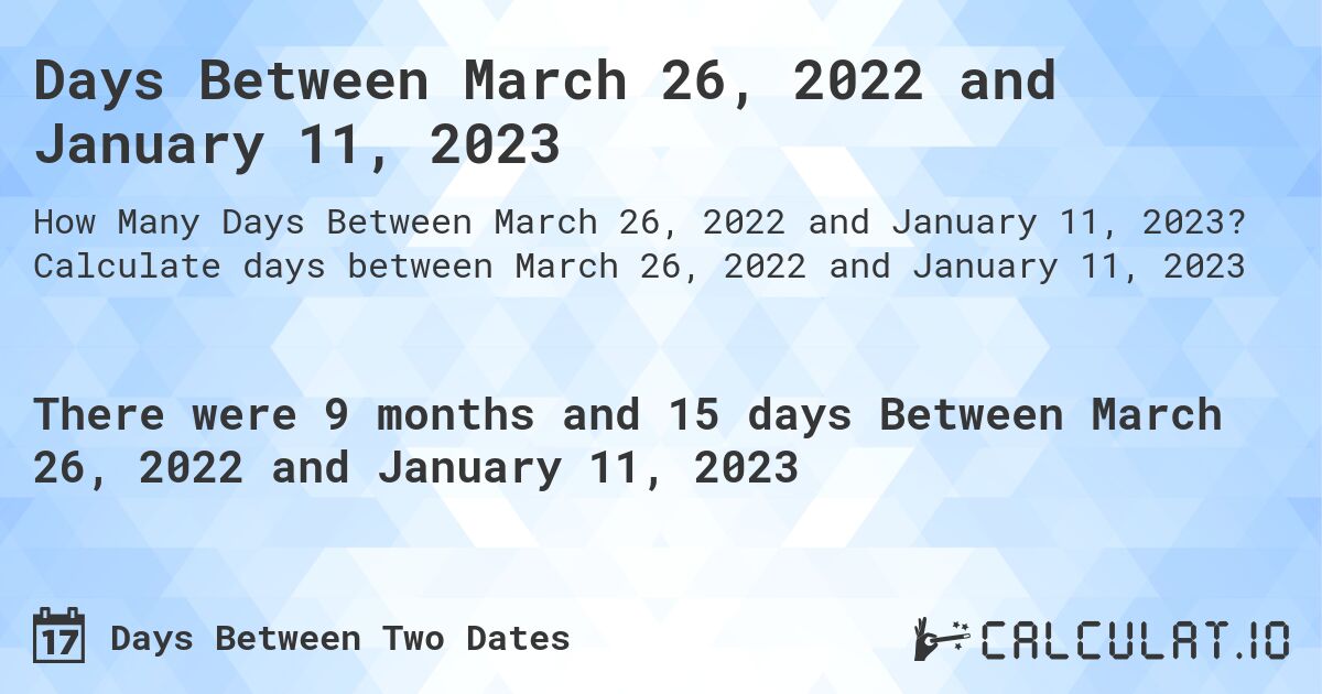 Days Between March 26, 2022 and January 11, 2023. Calculate days between March 26, 2022 and January 11, 2023