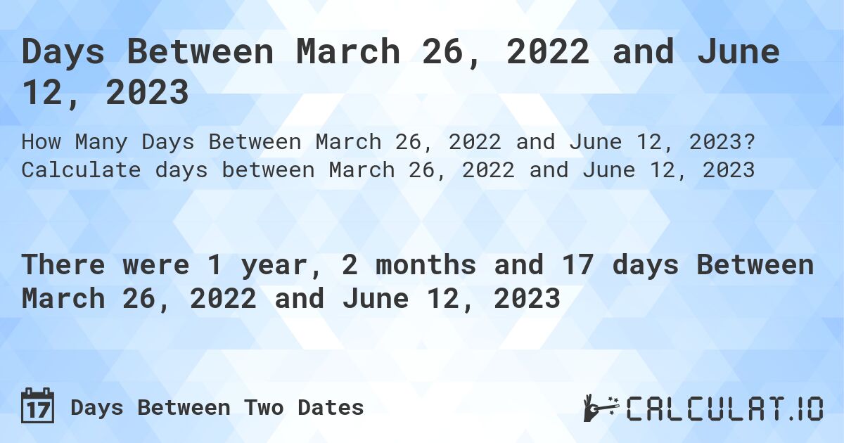 Days Between March 26, 2022 and June 12, 2023. Calculate days between March 26, 2022 and June 12, 2023