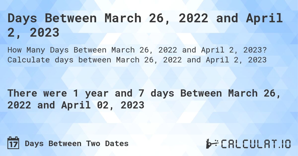 Days Between March 26, 2022 and April 2, 2023. Calculate days between March 26, 2022 and April 2, 2023