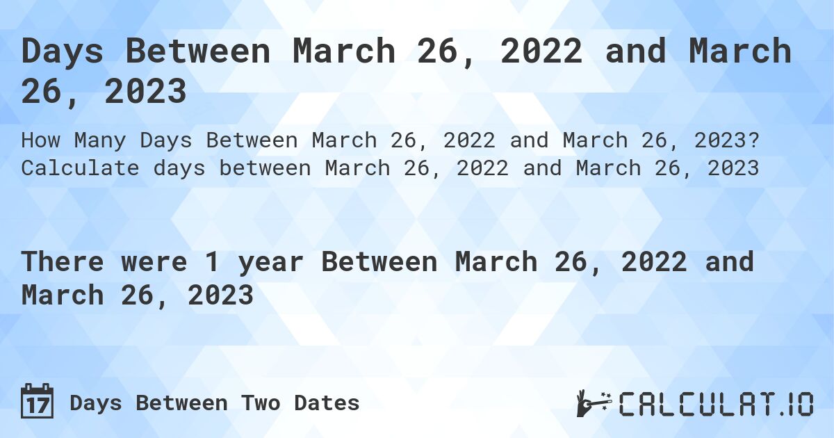 Days Between March 26, 2022 and March 26, 2023. Calculate days between March 26, 2022 and March 26, 2023
