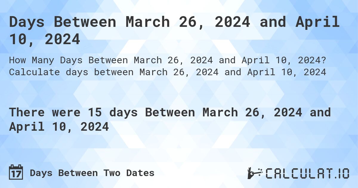 Days Between March 26, 2024 and April 10, 2024. Calculate days between March 26, 2024 and April 10, 2024