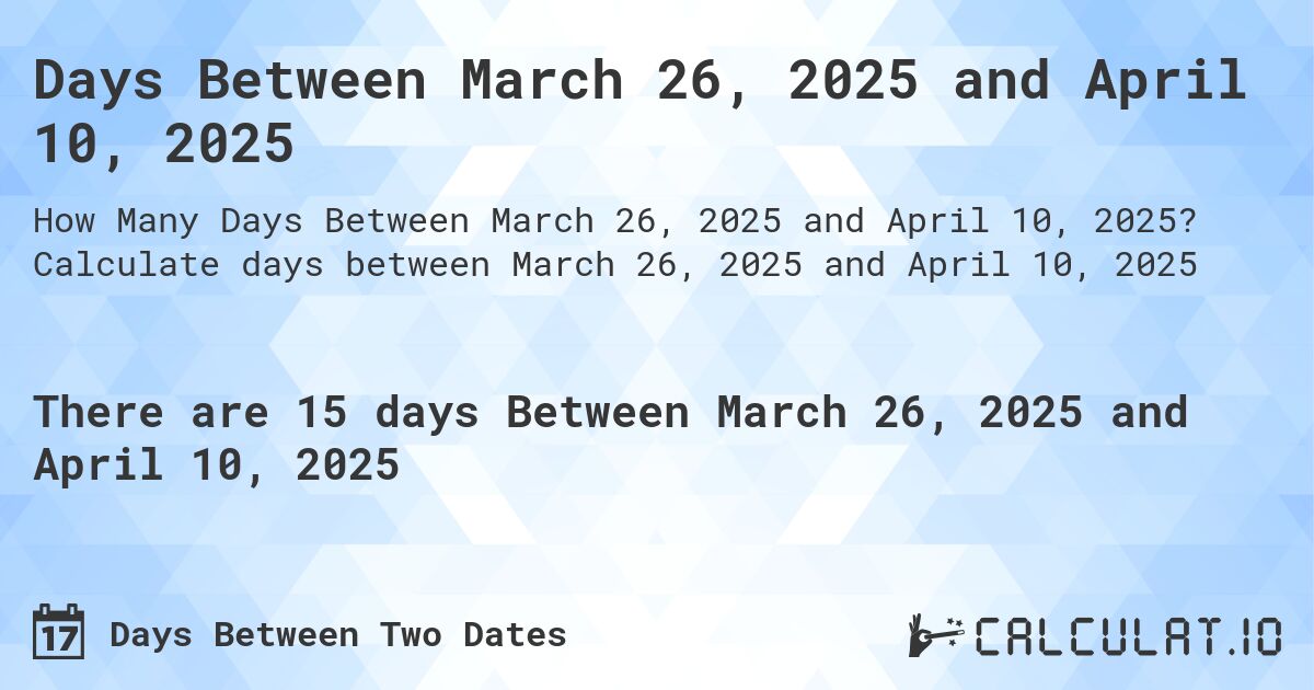 Days Between March 26, 2025 and April 10, 2025. Calculate days between March 26, 2025 and April 10, 2025