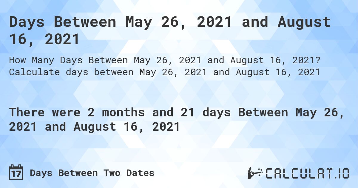 Days Between May 26, 2021 and August 16, 2021. Calculate days between May 26, 2021 and August 16, 2021