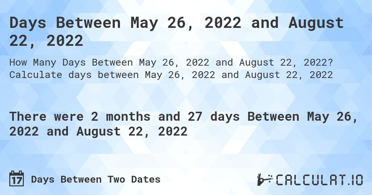 Days Between May 26, 2022 and August 22, 2022. Calculate days between May 26, 2022 and August 22, 2022