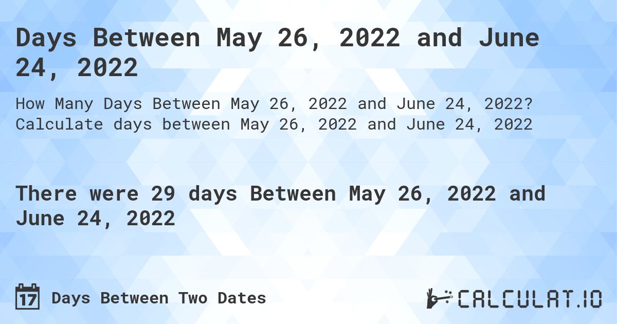 Days Between May 26, 2022 and June 24, 2022. Calculate days between May 26, 2022 and June 24, 2022