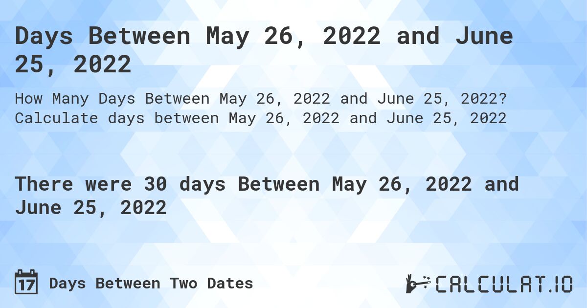 Days Between May 26, 2022 and June 25, 2022. Calculate days between May 26, 2022 and June 25, 2022